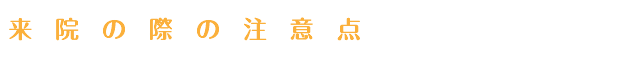 来院の際の注意点