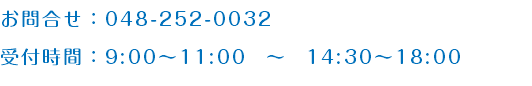 お問合せ：048-252-0032 受付時間：9:00～11:00　～　14:30～18:00